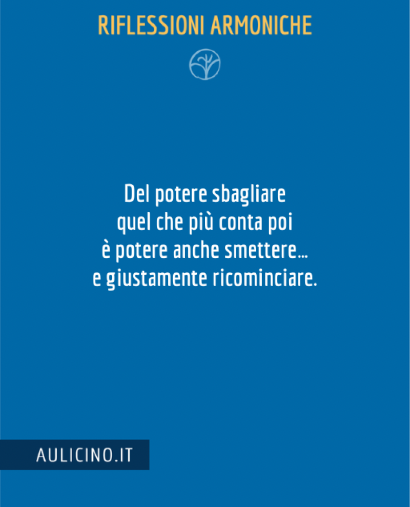 Del potere sbagliare quel che più conta poi è potere anche smettere... e giustamente ricominciare.